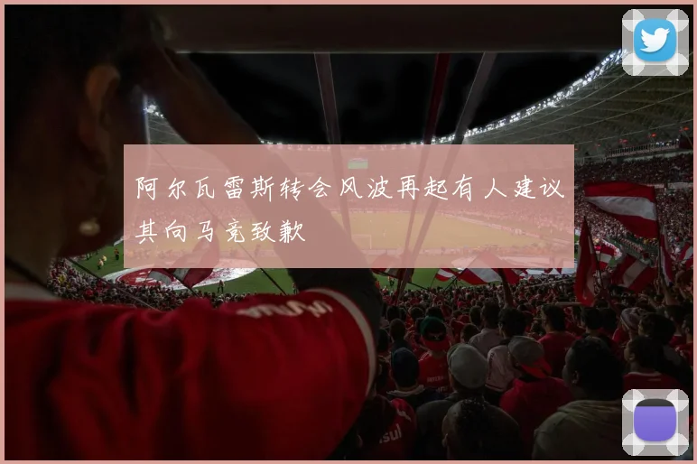 阿尔瓦雷斯转会风波再起有人建议其向马竞致歉